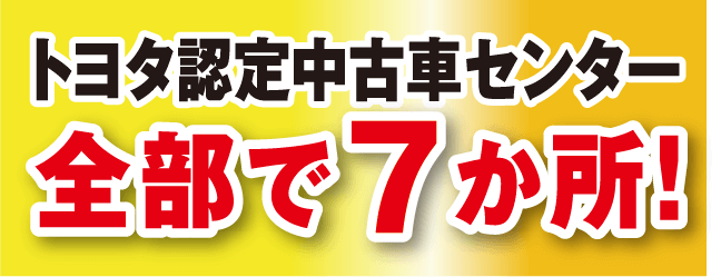 トヨタ認定中古車センター全部で7ヶ所