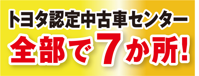 トヨタ認定中古車センター全部で７か所！