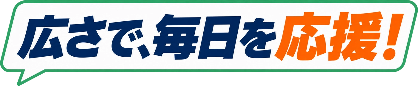 広さで、毎日を応援！